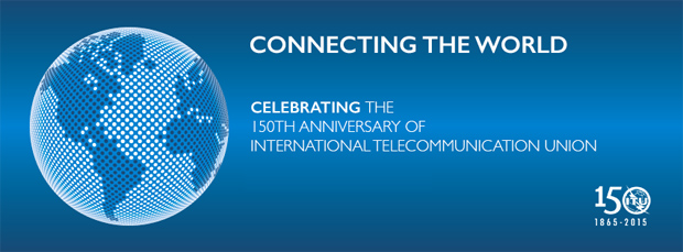 Connecting the world: Celebrating the 150th anniversary of ITU - 26 September 2015